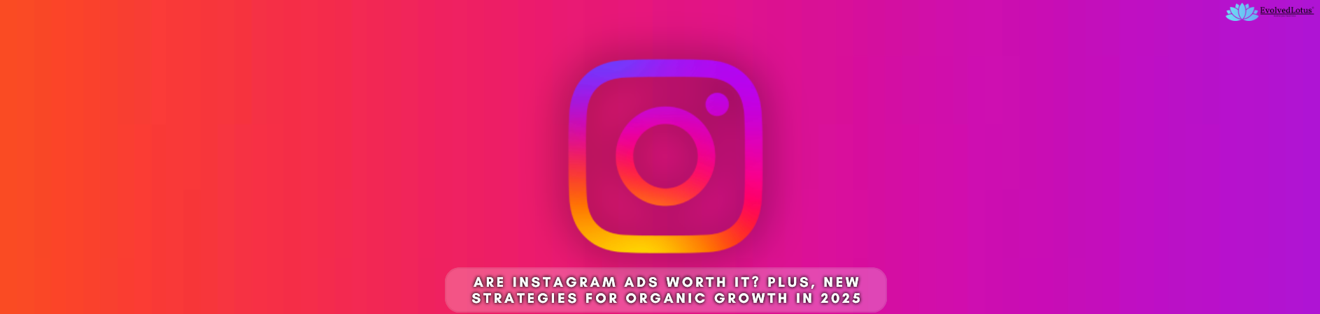 Are Instagram Ads Worth It? Plus, New Strategies for Organic Growth in 2025