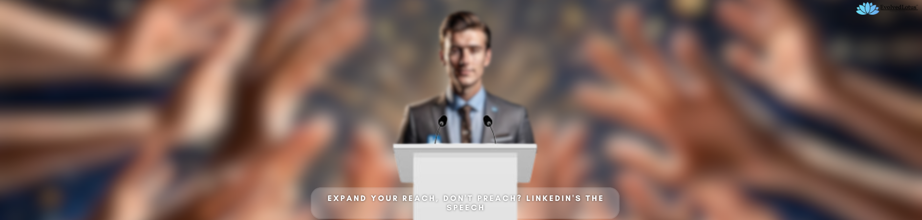 Expand Your Reach, Don't Preach? LinkedIn's the Speech