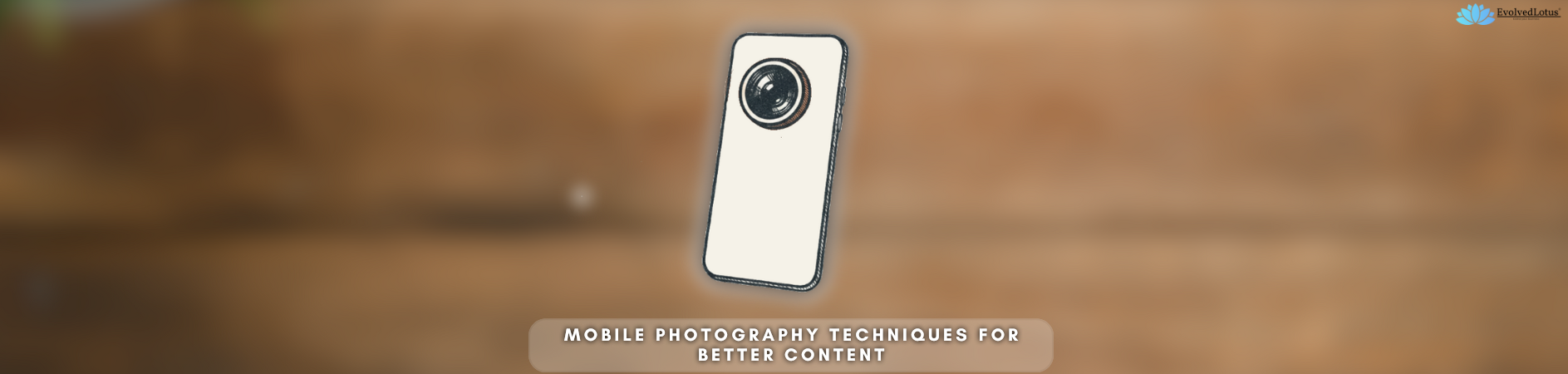 Mobile Photography Techniques for Better Content