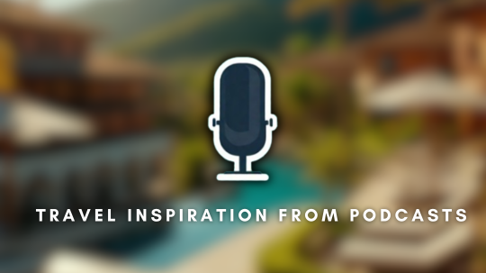 Travel Inspiration from Podcasts