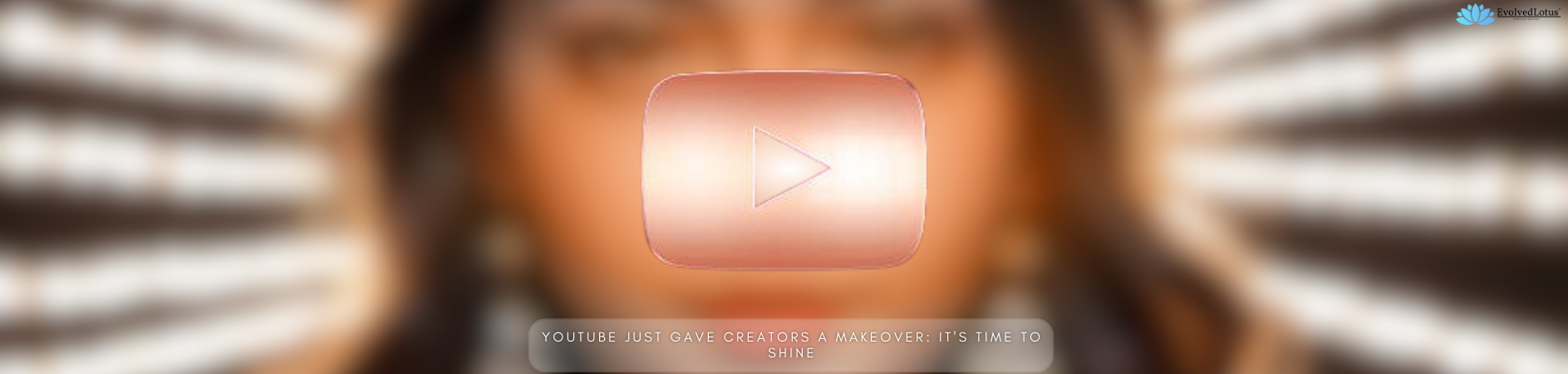 YouTube Just Gave Creators a Makeover: It's Time to Shine